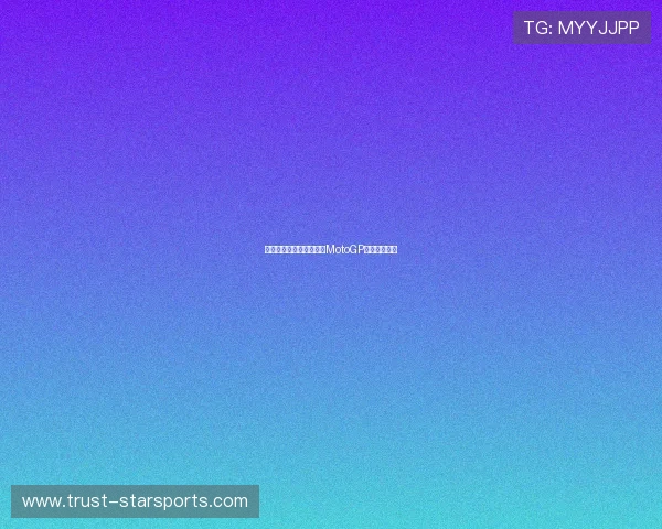 法拉利车手再创佳绩引领MotoGP赛季精彩对决